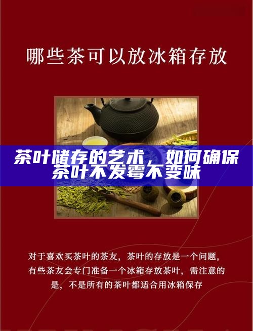 茶叶储存的艺术,如何确保茶叶不发霉不变味